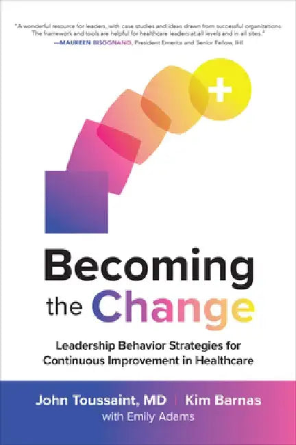Becoming the Change: Leadership Behavior Strategies for Continuous Improvement in Healthcare by John Toussaint