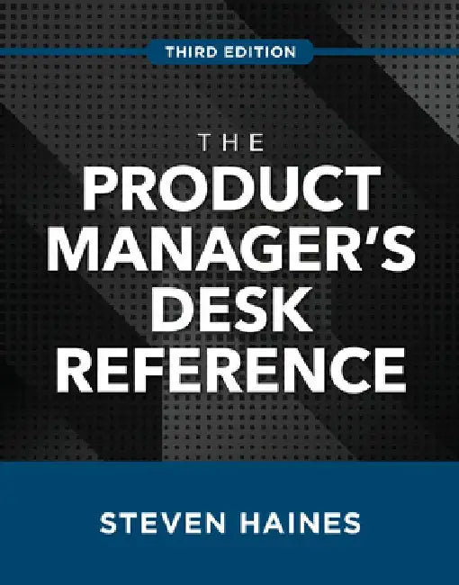 The Product Manager's Desk Reference 3e by Steven Haines