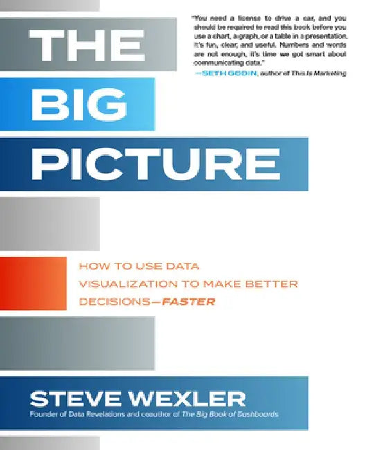 The Big Picture: How to Use Data Visualization to Make Better Decisions--Faster by Steve Wexler