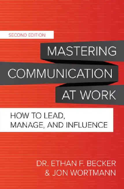 Mastering Communication at Work, Second Edition: How to Lead, Manage, and Influence by Ethan F. Becker