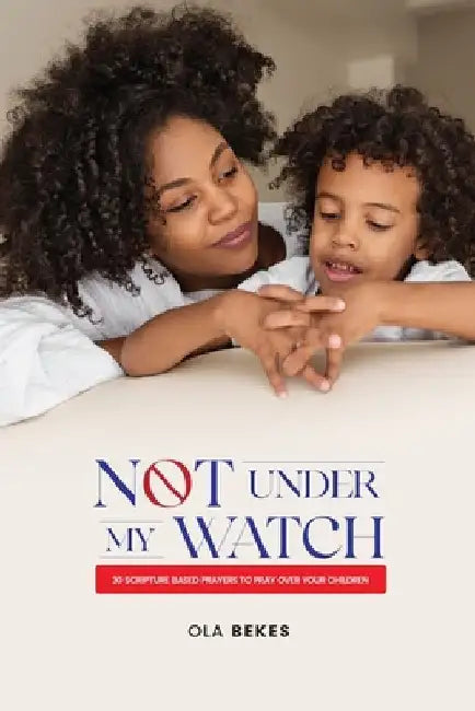 Not Under My watch: 30 Scripture based prayers to pray over your children by Ola Bekes