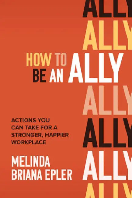 How to Be an Ally: Actions You Can Take for a Stronger, Happier Workplace by Melinda Briana Epler