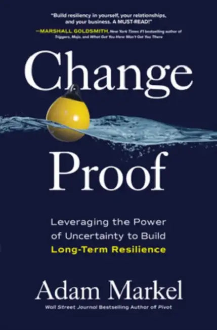 Change Proof: Leveraging the Power of Uncertainty to Build Long-Term Resilience by Adam Markel