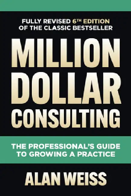 Million Dollar Consulting, Sixth Edition: The Professional's Guide to Growing a Practice by Alan Weiss