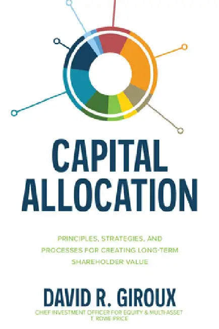 Capital Allocation: Principles, Strategies, and Processes for Creating Long-Term Shareholder Value by David Giroux