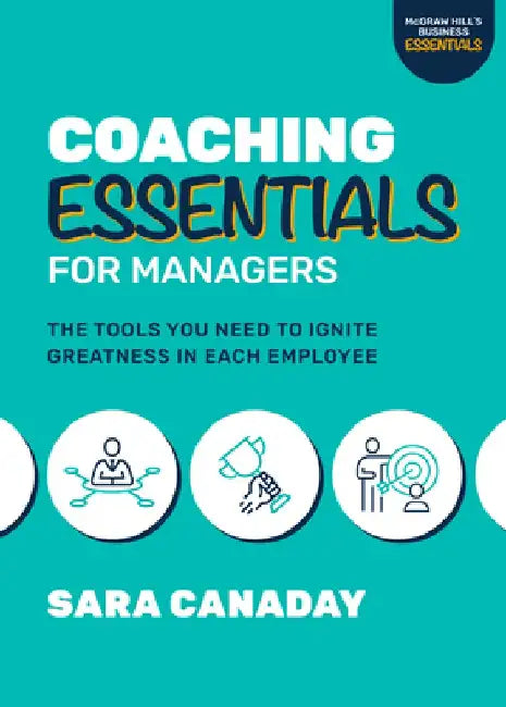 Coaching Essentials for Managers: The Tools You Need to Ignite Greatness in Each Employee by Sara Canaday