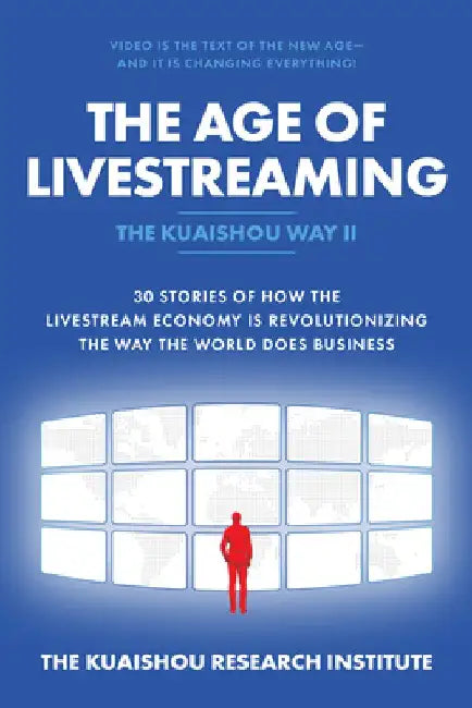 The Age of Livestreaming: 30 Stories of How the Livestream Economy Is Revolutionizing the Way the World Does Business by Kuaishou Research Institute the