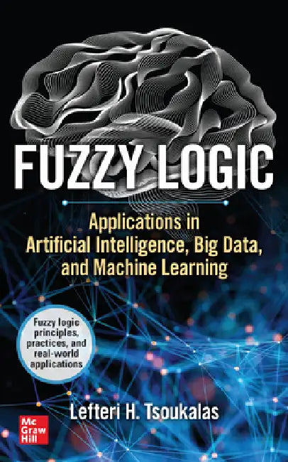 Fuzzy Logic: Applications in Artificial Intelligence, Big Data, and Machine Learning by Lefteri H. Tsoukalas