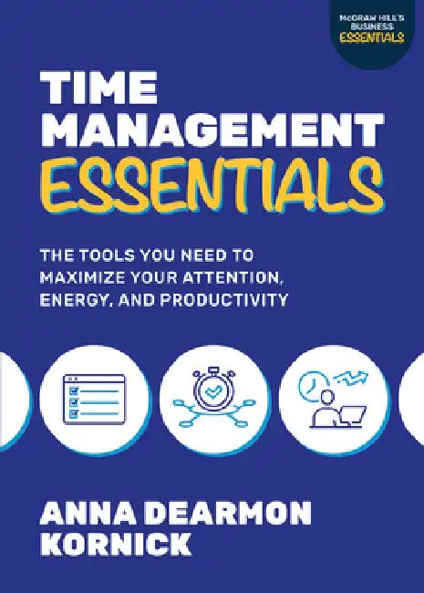 Time Management Essentials: The Tools You Need to Maximize Your Attention, Energy, and Productivity by Anna Kornick