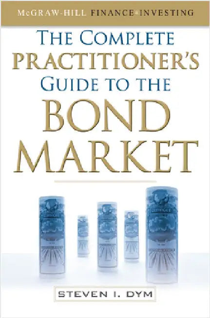 The Complete Practitioner's Guide to the Bond Market (Pb) by Dym, Steven
