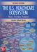 The U.S. Healthcare Ecosystem: Payers, Providers, Producers, Second Edition by Lawton R. Burns