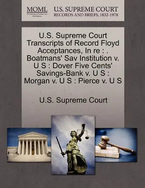 U.S. Supreme Court Transcripts of Record Floyd Acceptances, in Re: . Boatmans' Sav Institution V. U S: Dover Five Cents' Savings-Bank V. U S: Morgan V by U. S. Supreme Court