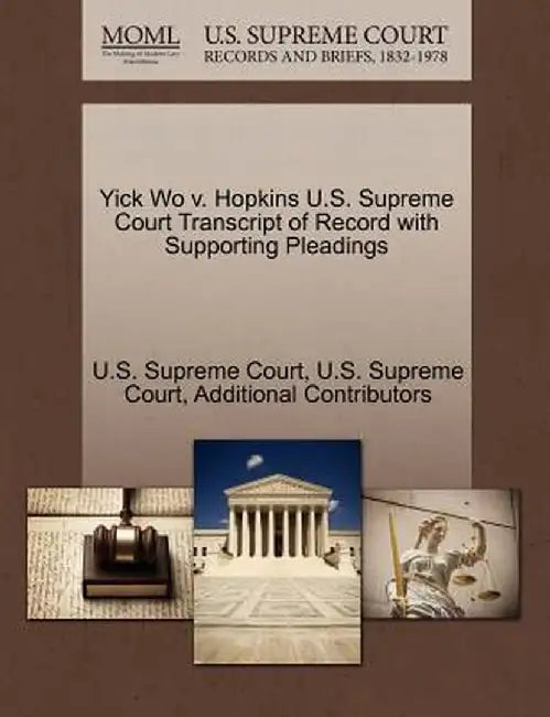 Yick Wo V. Hopkins U.S. Supreme Court Transcript of Record with Supporting Pleadings by Additional Contributors