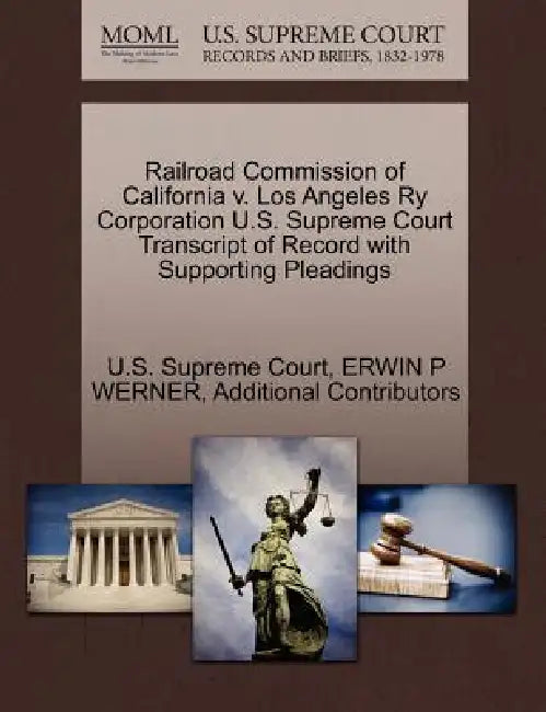 Railroad Commission of California v. Los Angeles Ry Corporation U.S. Supreme Court Transcript of Record with Supporting Pleadings by U. S. Supreme Court, Erwin P. Werner, Additional Contributors