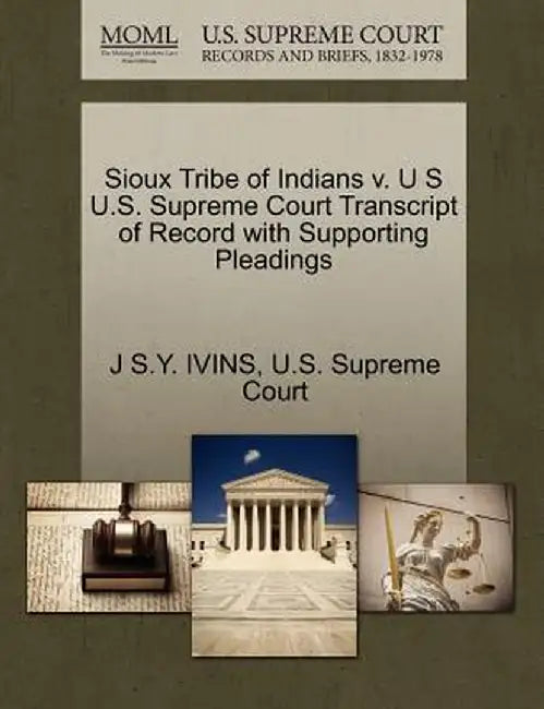 Sioux Tribe of Indians V. U S U.S. Supreme Court Transcript of Record with Supporting Pleadings by J. S. y. Ivins