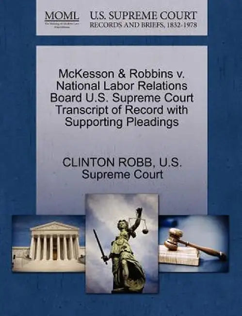 McKesson & Robbins V. National Labor Relations Board U.S. Supreme Court Transcript of Record with Supporting Pleadings by Clinton Robb