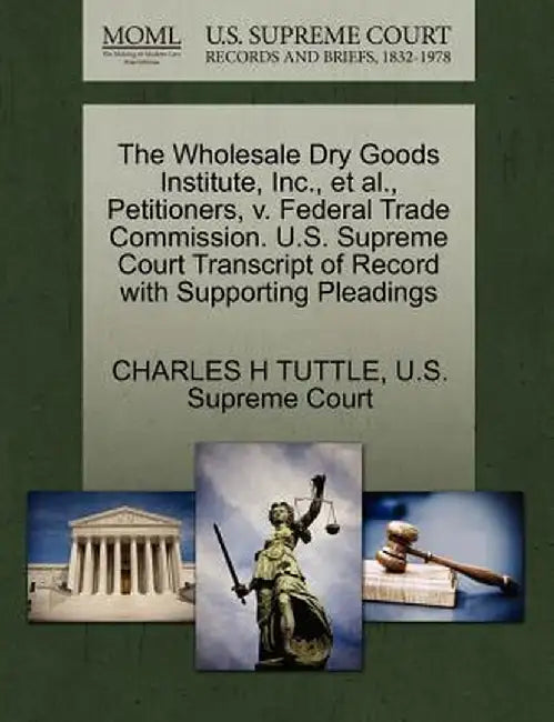 The Wholesale Dry Goods Institute, Inc., et al., Petitioners, V. Federal Trade Commission. U.S. Supreme Court Transcript of Record with Supporting Ple by Charles H. Tuttle