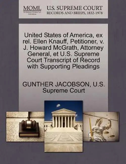 United States of America, Ex Rel. Ellen Knauff, Petitioner, V. J. Howard McGrath, Attorney General, Et U.S. Supreme Court Transcript of Record with Su by Gunther Jacobson