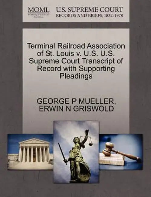 Terminal Railroad Association of St. Louis V. U.S. U.S. Supreme Court Transcript of Record with Supporting Pleadings by George P. Mueller