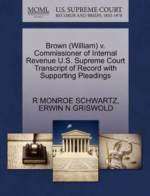 Brown (William) V. Commissioner of Internal Revenue U.S. Supreme Court Transcript of Record with Supporting Pleadings by R. Monroe Schwartz