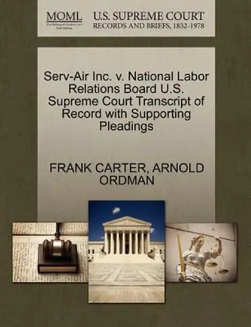 Serv-Air Inc. V. National Labor Relations Board U.S. Supreme Court Transcript of Record with Supporting Pleadings by Frank Carter