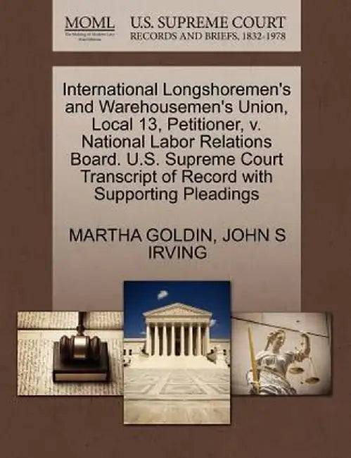International Longshoremen's and Warehousemen's Union, Local 13, Petitioner, V. National Labor Relations Board. U.S. Supreme Court Transcript of Recor by Martha Goldin