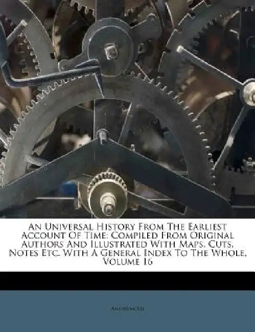 An Universal History From The Earliest Account Of Time: Compiled From Original Authors And Illustrated With Maps, Cuts, Notes Etc. With A General Inde by Anonymous