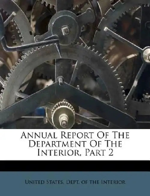 Annual Report Of The Department Of The Interior, Part 2 by United States Dept of the Interior