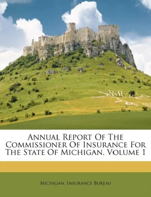 Annual Report Of The Commissioner Of Insurance For The State Of Michigan, Volume 1 by Michigan Insurance Bureau