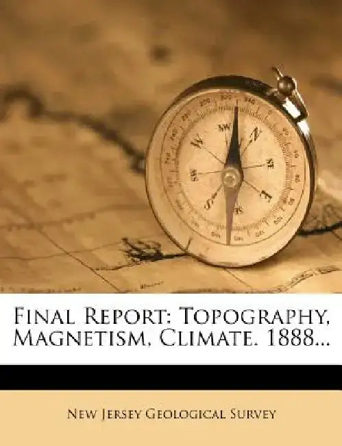 Final Report: Topography, Magnetism, Climate. 1888... by New Jersey Geological Survey