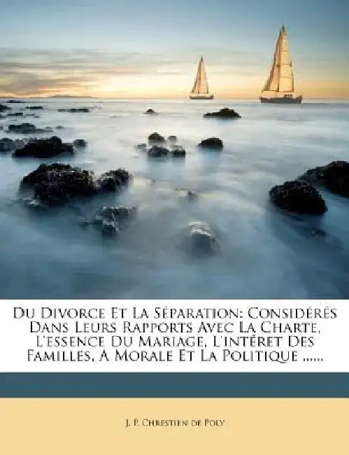 Du Divorce Et La Separation: Consideres Dans Leurs Rapports Avec La Charte, L'Essence Du Mariage, L'Interet Des Familles, a Morale Et La Politique by J. P. Chrestien De Poly