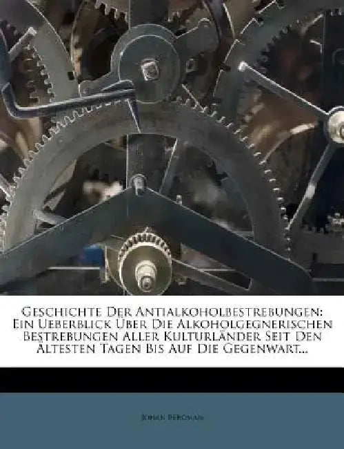 Geschichte Der Antialkoholbestrebungen: Ein Ueuber Blick Uber Die Alkoholgegnerischen Bestrebungen Aller Kulturl Nder Seit Den Ltesten Tagen Bis Auf D by Johan Bergman