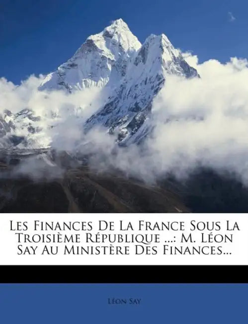 Les Finances De La France Sous La Troisième République ...: M. Léon Say Au Ministère Des Finances... by Léon Say