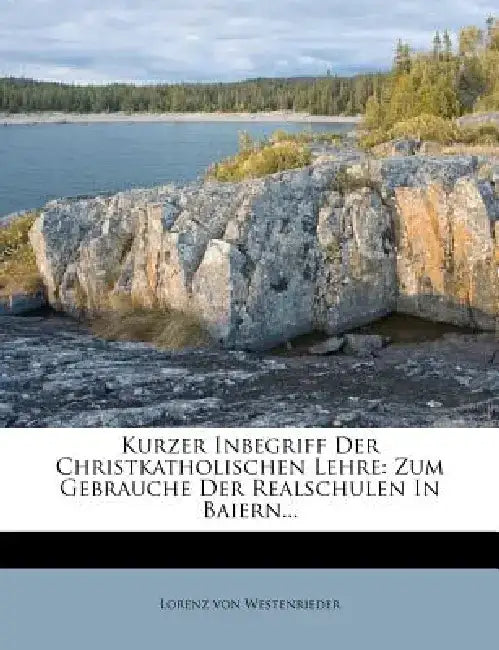 Kurzer Inbegriff Der Christkatholischen Lehre by Lorenz Von Westenrieder