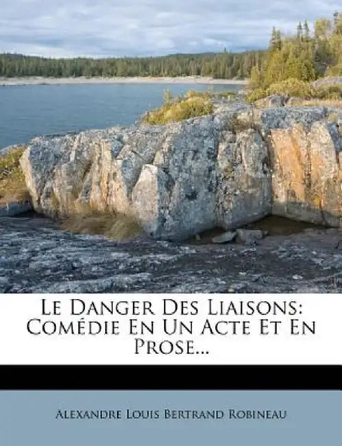 Le Danger Des Liaisons: Com Die En Un Acte Et En Prose... by Alexandre Louis Bertrand Robineau