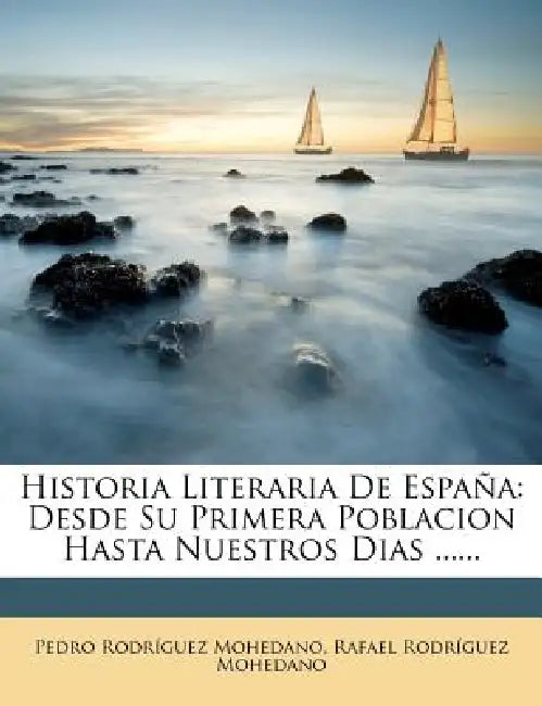 Historia Literaria De España: Desde Su Primera Poblacion Hasta Nuestros Dias ...... by Pedro Rodríguez Mohedano, Rafael Rodríguez Mohedano