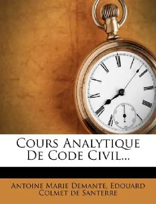 Cours Analytique De Code Civil... by Antoine Marie Demante, Edouard Colmet de Santerre