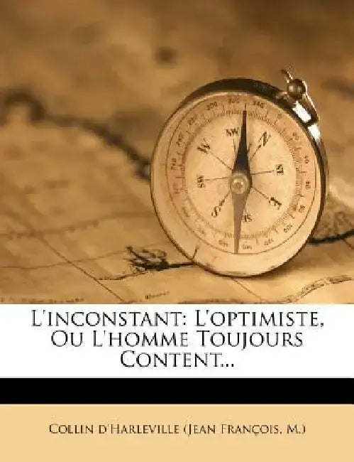 L'Inconstant: L'Optimiste, Ou L'Homme Toujours Content... by M. ) Collin D'Harleville (Jean Fran Ois