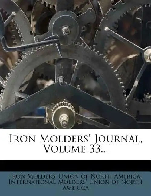 Iron Molders' Journal; Volume 33 by Iron Molders' Union of North America, International Molders' Union of North a