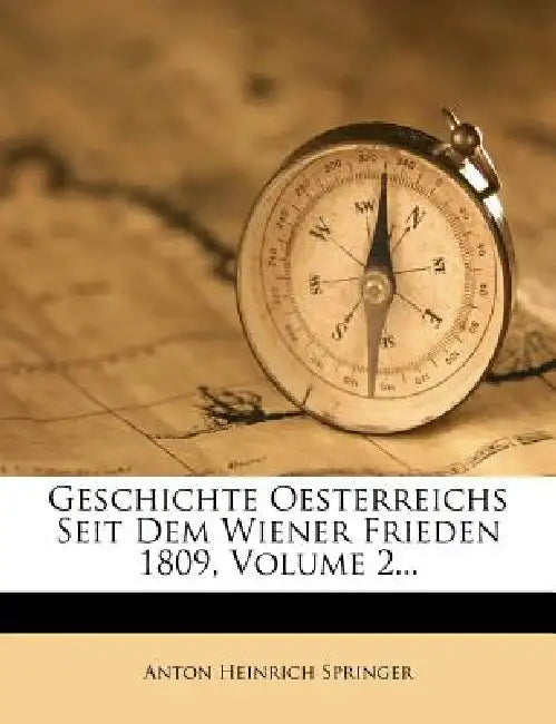 Geschichte Oesterreichs seit dem Wiener Frieden 1809. by Anton Heinrich Springer