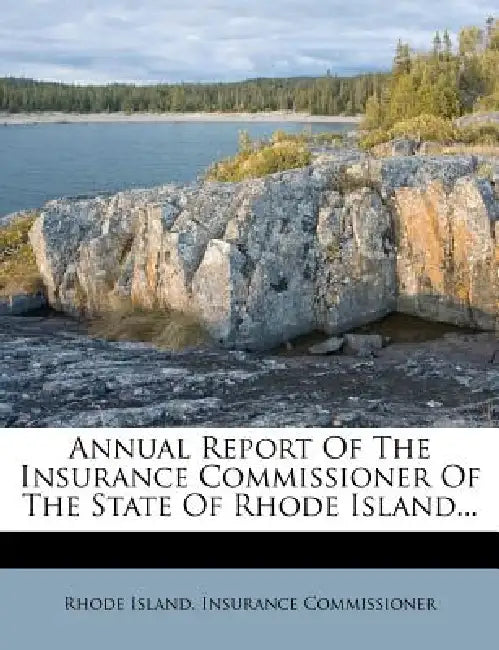 Annual Report Of The Insurance Commissioner Of The State Of Rhode Island... by Rhode Island Insurance Commissioner