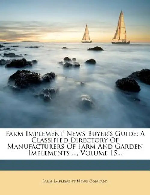 Farm Implement News Buyer's Guide: A Classified Directory Of Manufacturers Of Farm And Garden Implements ...; Volume 15 by Farm Implement News Company