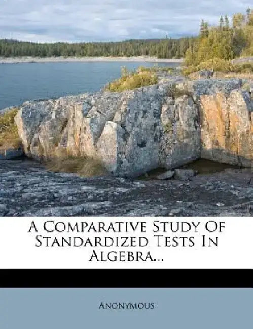 A Comparative Study of Standardized Tests in Algebra... by Anonymous