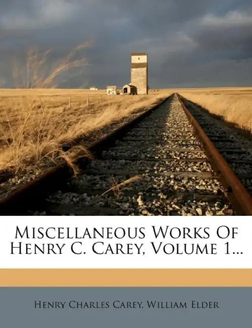 Miscellaneous Works Of Henry C. Carey, Volume 1... by Henry Charles Carey, William Elder