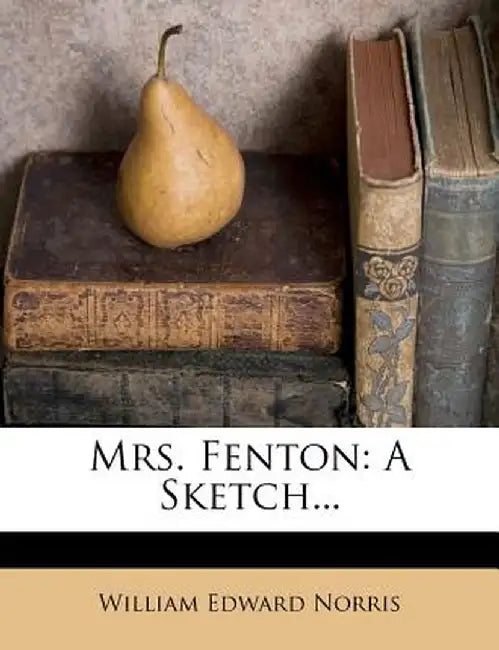 Mrs. Fenton: A Sketch... by William Edward Norris