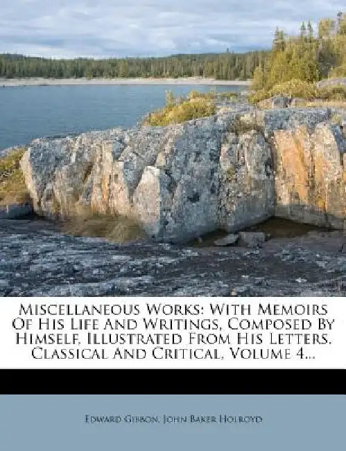 Miscellaneous Works: With Memoirs Of His Life And Writings, Composed By Himself, Illustrated From His Letters. Classical And Critical, Volume 4... by Edward Gibbon, John Baker Holroyd