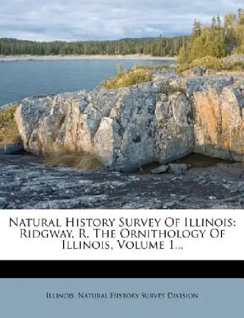 Natural History Survey Of Illinois: Ridgway, R. The Ornithology Of Illinois; Volume 1 by Illinois Natural History Survey Divisio