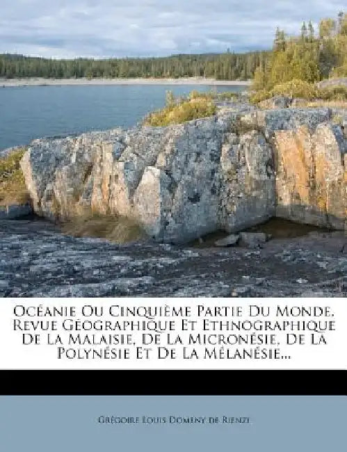 Océanie Ou Cinquième Partie Du Monde, Revue Géographique Et Ethnographique De La Malaisie, De La Micronésie, De La Polynésie Et De La Mélanésie... by Grégoire Louis Domeny de Rienzi
