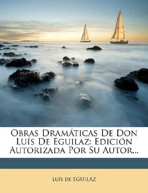 Obras Dramáticas De Don Luís De Eguilaz: Edición Autorizada Por Su Autor... by Luís de Eguilaz