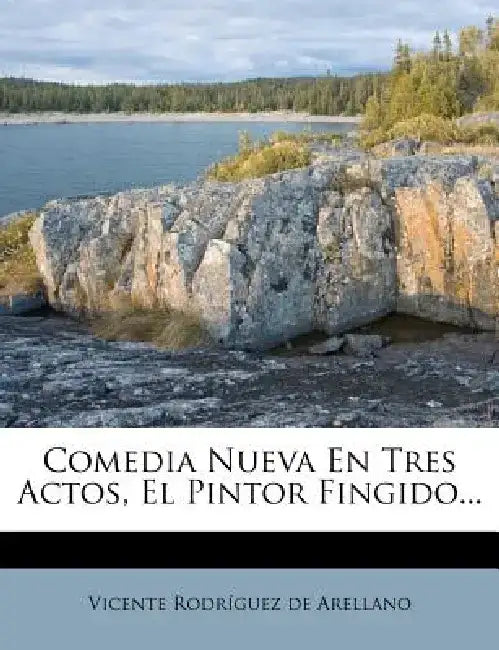 Comedia Nueva En Tres Actos, El Pintor Fingido... by Vicente Rodr Guez De Arellano